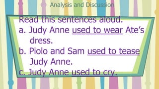 Read this sentences aloud.
a. Judy Anne used to wear Ate’s
dress.
b. Piolo and Sam used to tease
Judy Anne.
c. Judy Anne u...