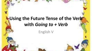 Using the Future Tense of the Verb
with Going to + Verb
English V
 