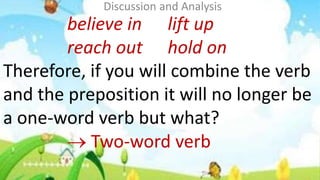 believe in lift up
reach out hold on
Therefore, if you will combine the verb
and the preposition it will no longer be
a on...