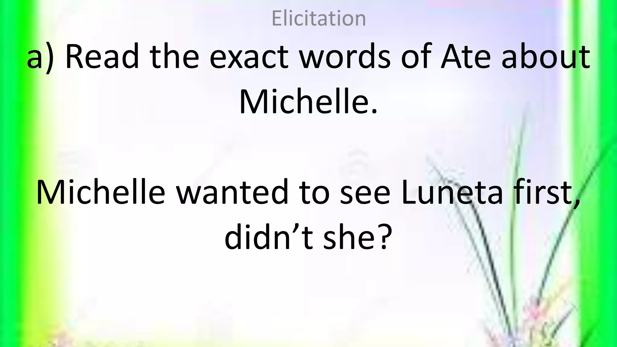 a) Read the exact words of Ate about
Michelle.
Michelle wanted to see Luneta first,
didn’t she?
Elicitation
 