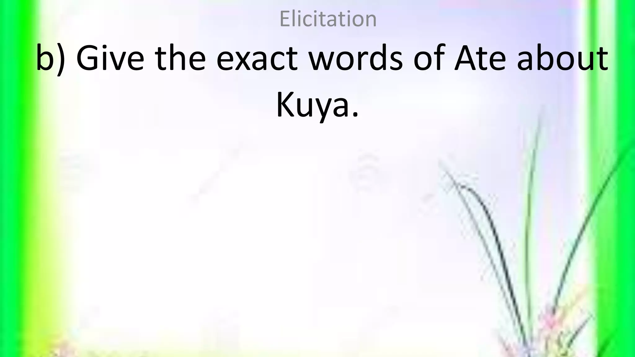 b) Give the exact words of Ate about
Kuya.
Elicitation
 