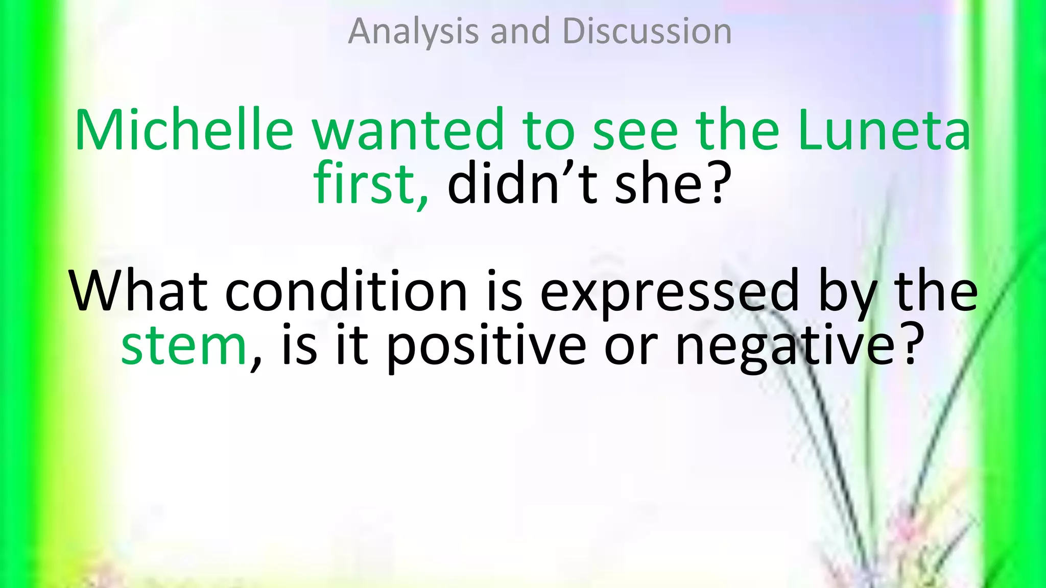 Michelle wanted to see the Luneta
first, didn’t she?
What condition is expressed by the
stem, is it positive or negative?
Analysis and Discussion
 