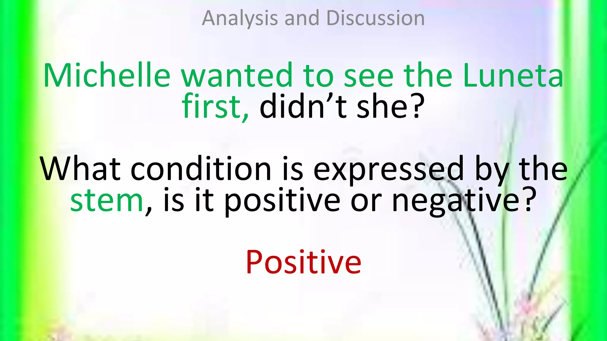 Michelle wanted to see the Luneta
first, didn’t she?
What condition is expressed by the
stem, is it positive or negative?
Positive
Analysis and Discussion
 