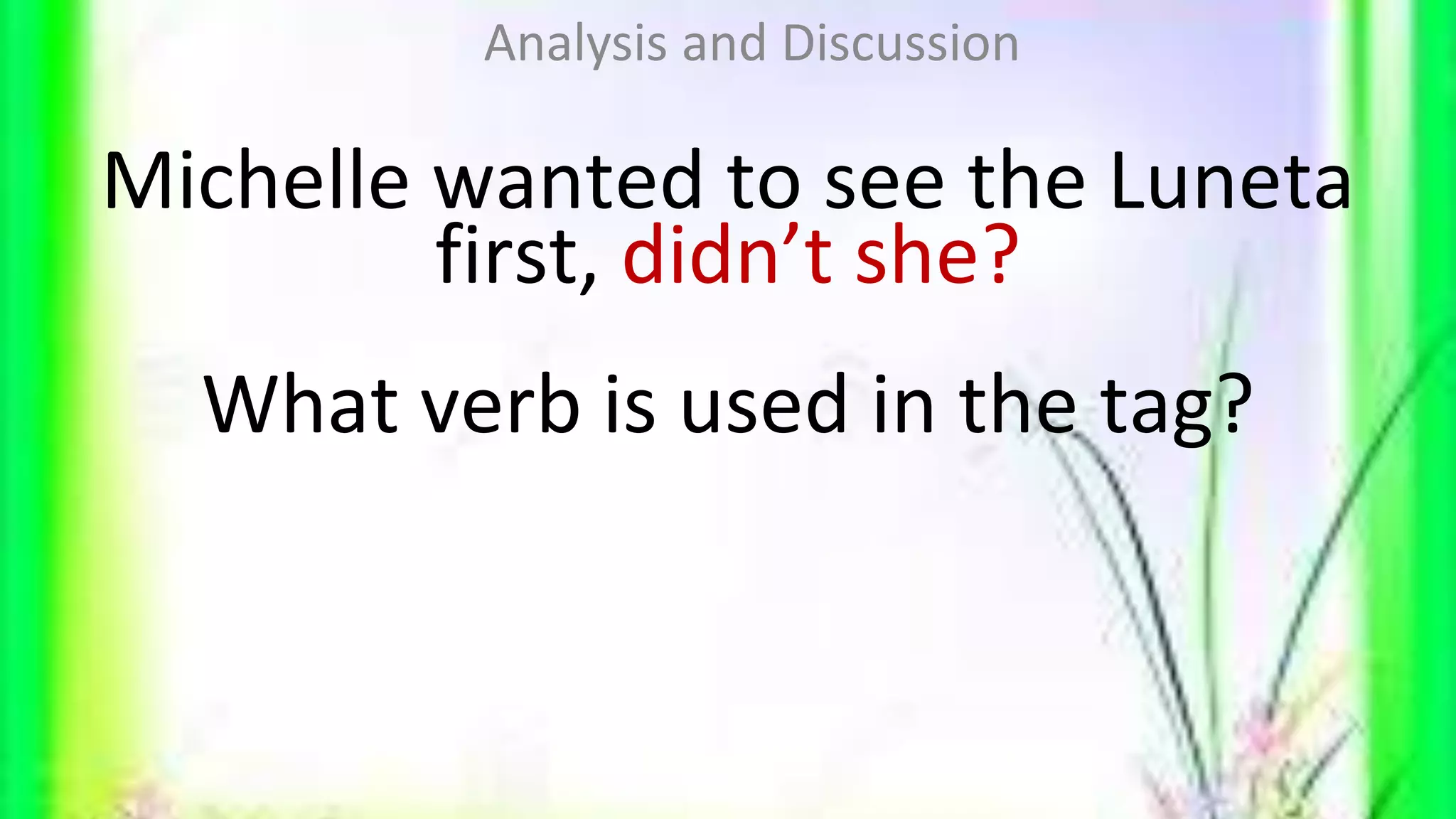 Michelle wanted to see the Luneta
first, didn’t she?
What verb is used in the tag?
Analysis and Discussion
 