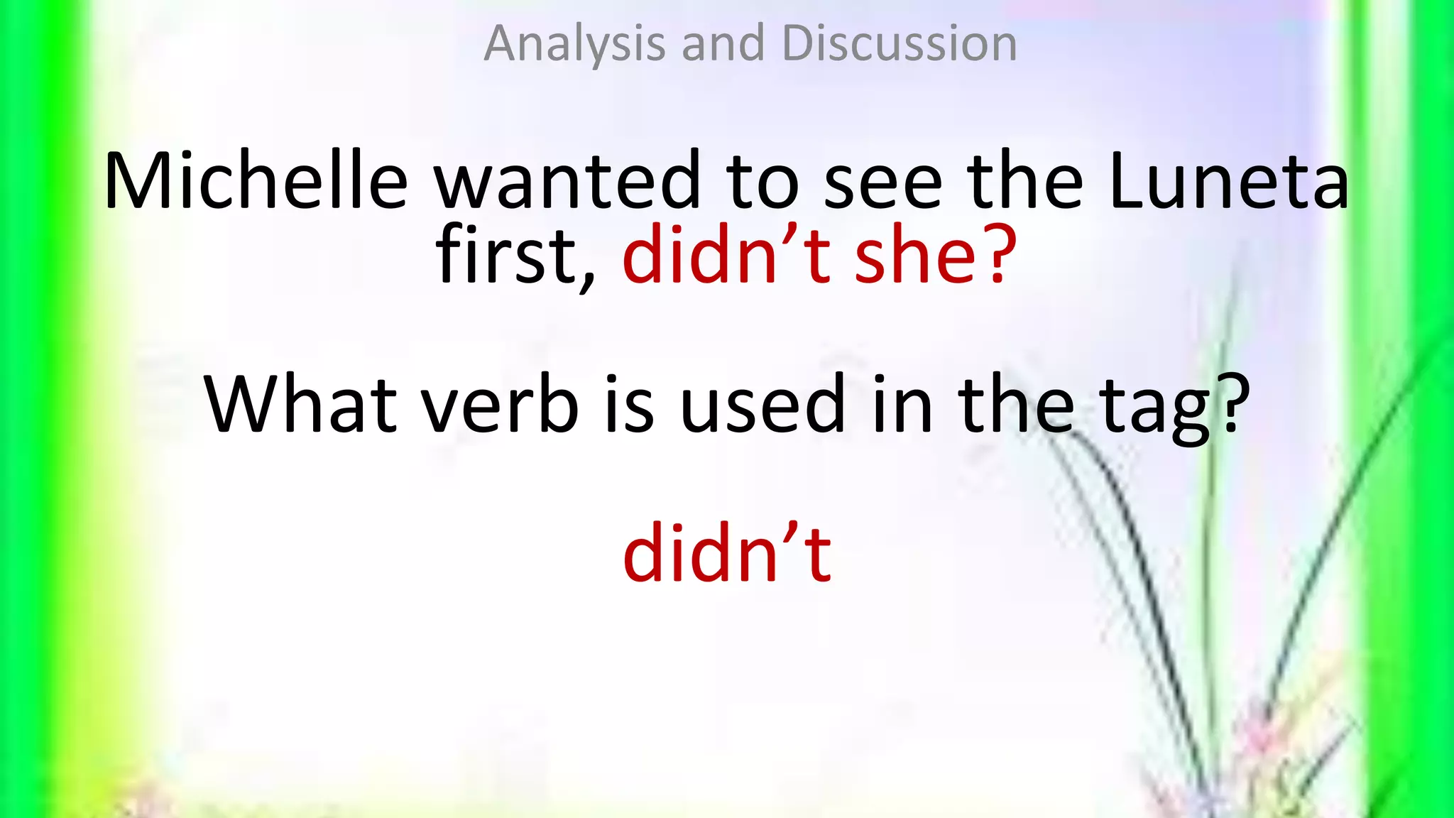 Michelle wanted to see the Luneta
first, didn’t she?
What verb is used in the tag?
didn’t
Analysis and Discussion
 