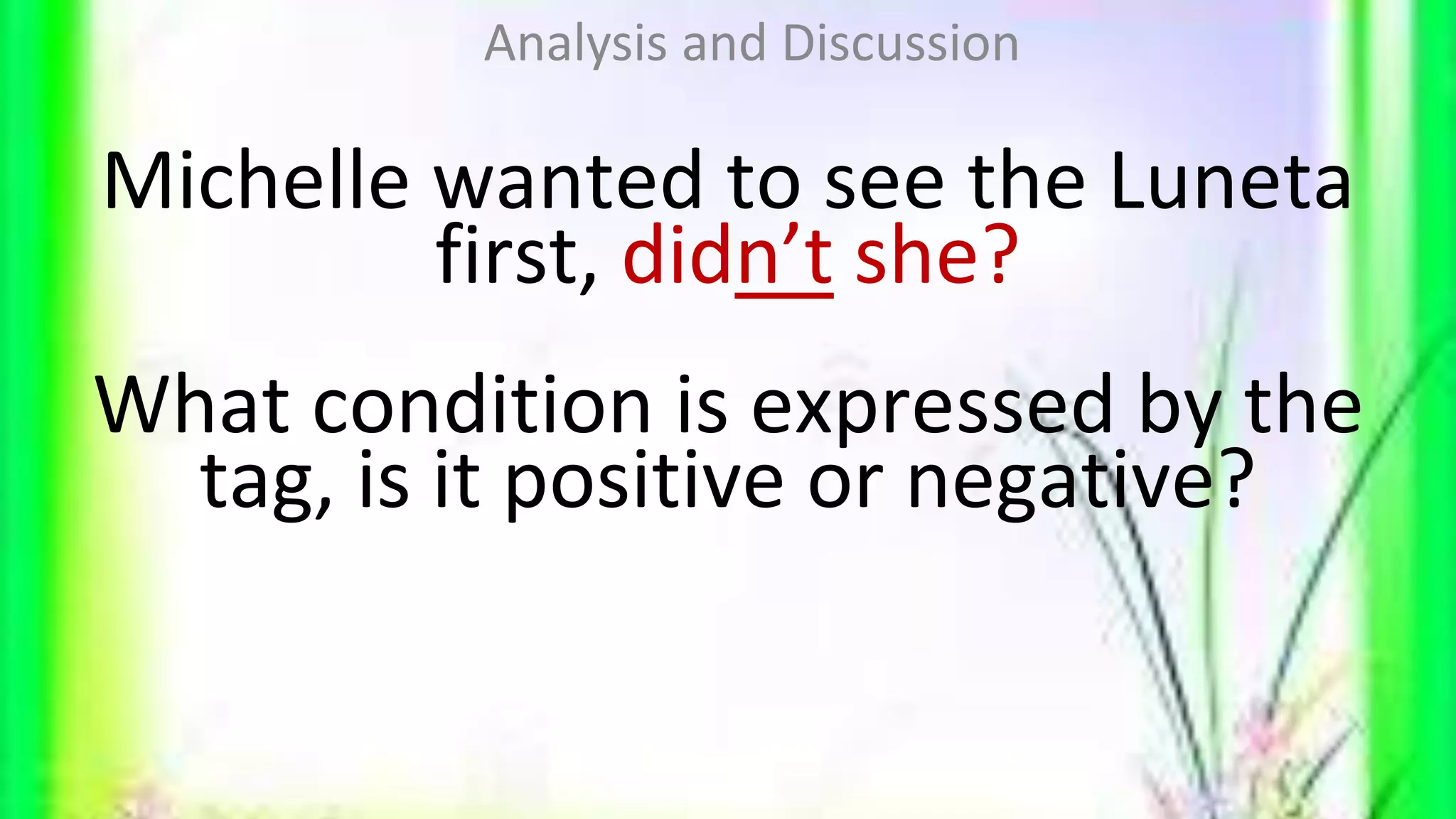 Michelle wanted to see the Luneta
first, didn’t she?
What condition is expressed by the
tag, is it positive or negative?
Analysis and Discussion
 