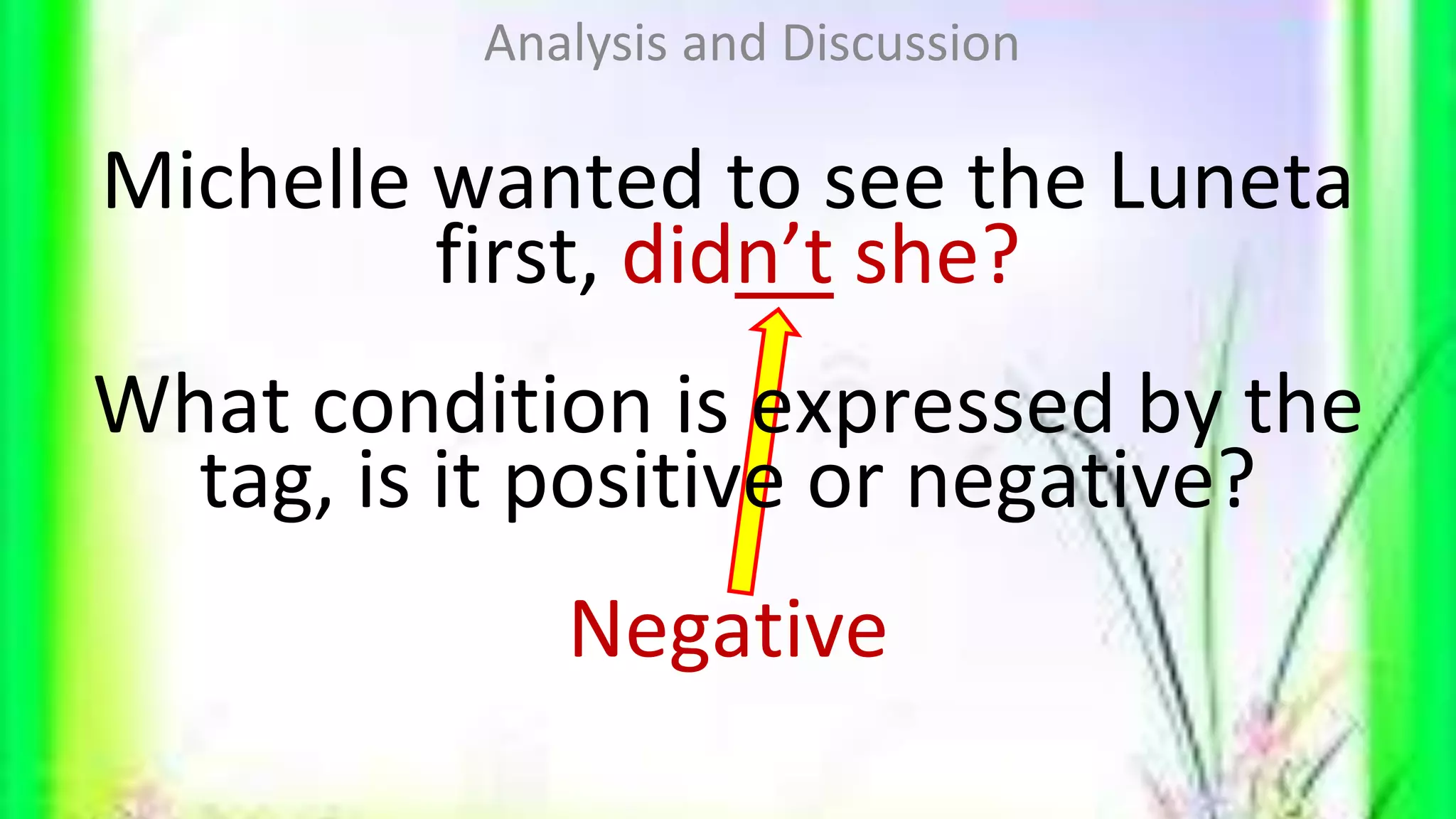 Michelle wanted to see the Luneta
first, didn’t she?
What condition is expressed by the
tag, is it positive or negative?
Negative
Analysis and Discussion
 