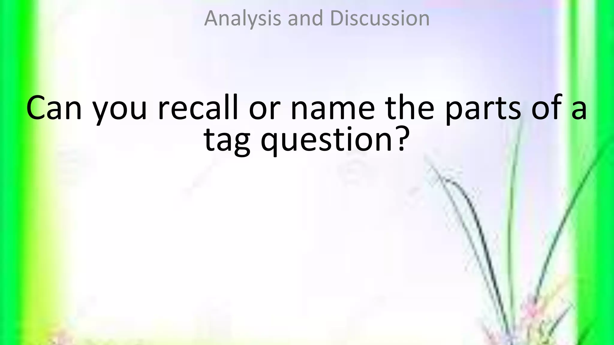 Can you recall or name the parts of a
tag question?
Analysis and Discussion
 