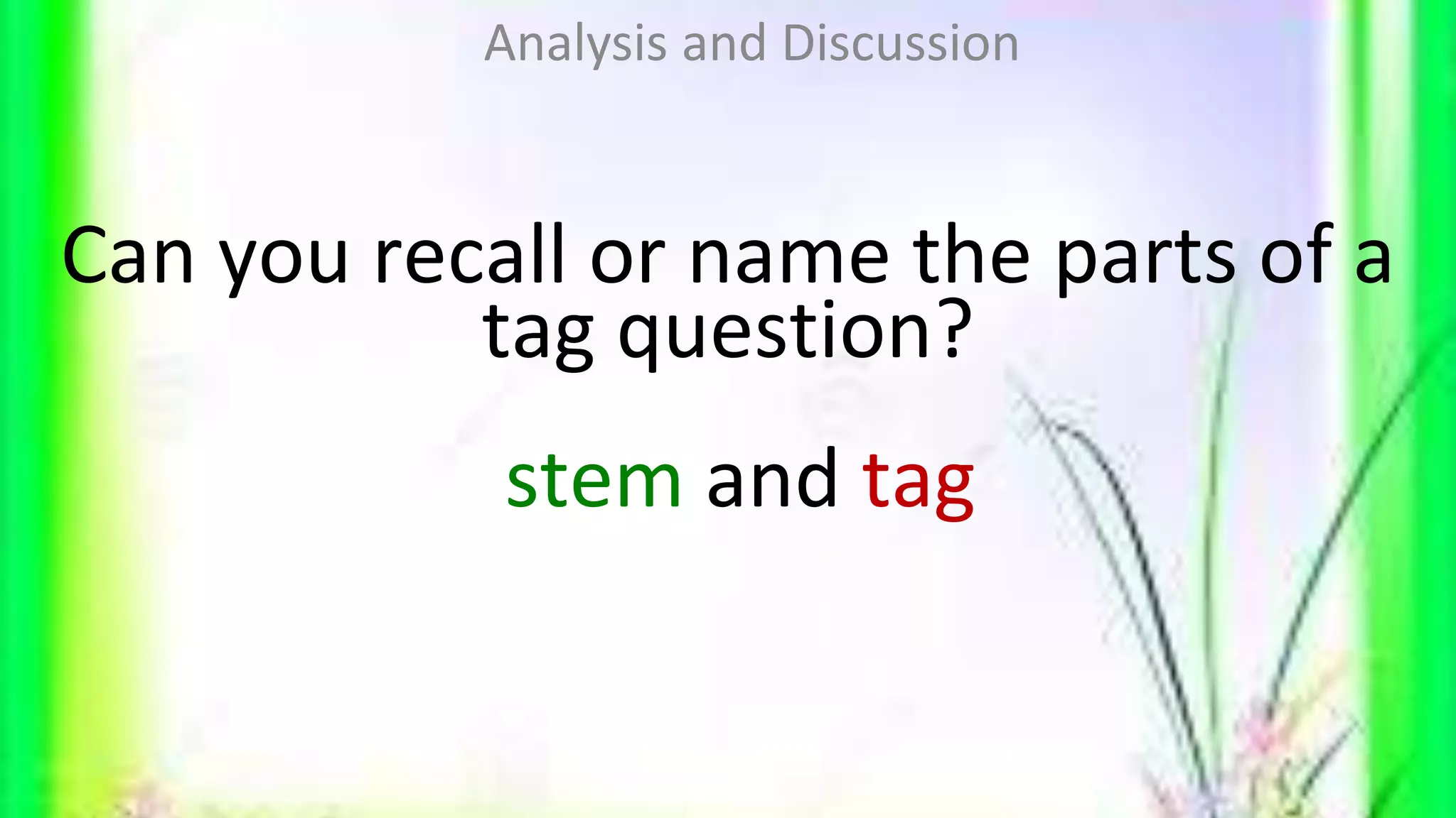 Can you recall or name the parts of a
tag question?
stem and tag
Analysis and Discussion
 