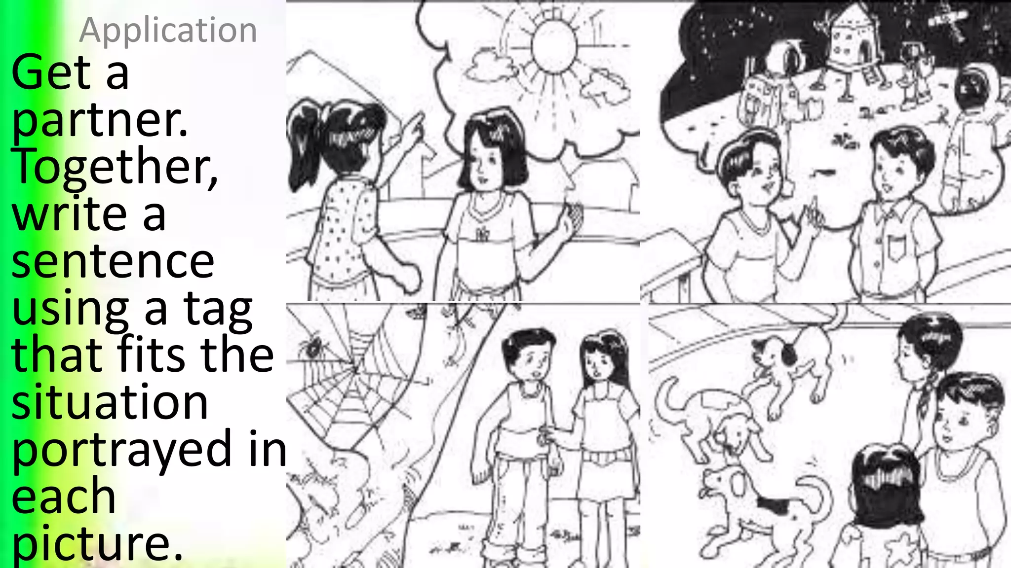 Get a
partner.
Together,
write a
sentence
using a tag
that fits the
situation
portrayed in
each
picture.
Application
 