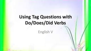 Using Tag Questions with
Do/Does/Did Verbs
English V
 