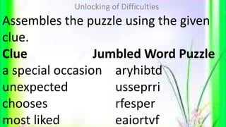 Assembles the puzzle using the given
clue.
Clue Jumbled Word Puzzle
a special occasion aryhibtd
unexpected usseprri
choose...