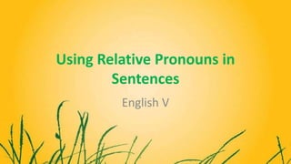 Using Relative Pronouns in
Sentences
English V
 