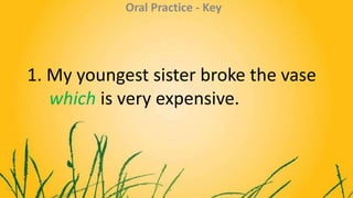 1. My youngest sister broke the vase
which is very expensive.
Oral Practice - Key
 