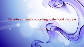 Classifies animals according to the foodthey eat
Science V
 