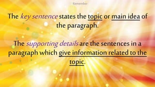 Thekeysentencestates thetopicor main ideaof
the paragraph.
Thesupportingdetailsarethe sentencesin a
paragraphwhich give in...