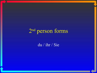 2 nd  person forms du / ihr / Sie 