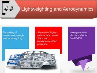 Lightweighting and Aerodynamics##
Shredding of
unneccesory weight
and reducing drag
• Material of higher
material index used
• Improved
aerodynamics CAE
simulation
Next-generation
aluminum-bodied
Ford F-150
 