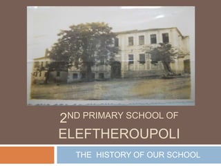2ND PRIMARY SCHOOL OF
ELEFTHEROUPOLI
THE HISTORY OF OUR SCHOOL
 