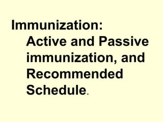 Immunization:
Active and Passive
immunization, and
Recommended
Schedule.
 