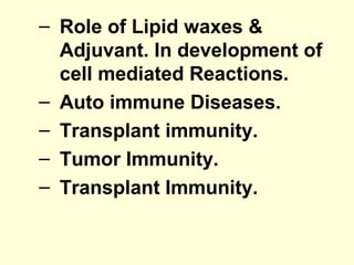 – Role of Lipid waxes &
Adjuvant. In development of
cell mediated Reactions.
– Auto immune Diseases.
– Transplant immunity.
– Tumor Immunity.
– Transplant Immunity.
 