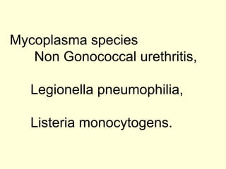 Mycoplasma species
Non Gonococcal urethritis,
Legionella pneumophilia,
Listeria monocytogens.
 