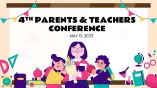 4TH PARENTS & TEACHERS
CONFERENCE
MAY 12, 2023
 