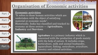 Economic Statics and Dynamics Cntd.,
Economic statics Economic dynamics
No change in working and organisation
of industrial units and no change in
habits, tastes, fashions of the people
Mode of production improve
It is simple, has clarity and it is the basis
of dynamic analysis
Industrial organisation changes
Applicable to theories such as Keynes
general theory, Robbins’s definition.
Habits, fashions and customs of people
change
Ignores time element
Realistic, studies time element, more
flexible and basis for economic theories.Part 6
Part 4
Part 3
Part 2
Part 1
Part 5
 
