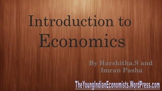Introduction to
Economics
By Harshitha.S and
Imran Pasha
 