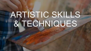 ARTISTIC SKILLS
& TECHNIQUES
 
