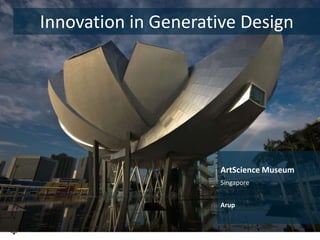 Innovation in Generative Design

ArtScience Museum
Singapore
Arup

29

 