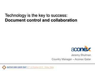 Technology is the key to success:
Document control and collaboration

Jeremy Shulman
Country Manager – Aconex Qatar

CONFIDENTIAL

|

1

 