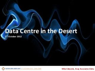 Data Centre in the Desert
2nd October 2012

Global Data Consulting

Mike Edwards, Arup Associates Doha

 