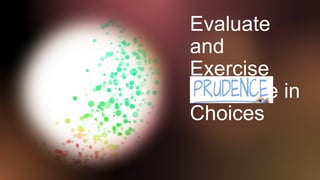 Evaluate
and
Exercise
Prudence in
Choices
 
