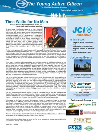The Young Active Citizen
                                                            The Official JCI Zimbabwe Newsletter

                                                                                              Second Quarter, 2011




Time Waits for No Man
      Dear JCI Members, Potential Members, Alumni, and
               Friends of JCI & JCI Zimbabwe, Greetings.

A saying goes ‘Time flies and waits for no man’. Once the
clock ticks away the seconds, you can never recover them
but you can only become wiser and use the future seconds
better. Horace Ode also says ‘Even as we speak, envious
time is running away from us – seize the day…”. So what am
I saying? I am saying indeed there is no time because there
                                                                                                                      Zimbabwe
is no time. We have to roll up our sleeves and get as much as
we can done if we are to report positive results. With our                                                 In this Issue:
theme this year being iTAP – Impact through active
participation who would not want to be part of this? We would                                              •    A week of Active Participation …..
want to continue creating impact through active participation                                                   pg. 2
by all of you, and of course bearing in mind that there is no                                              •    JCI Zimbabwe in Bamako… pg. 3
time.
                                                                                                           •    Measuring Impact at Recharge…
First let me congratulate JCI Harare for successfully hosting JCI Zimbabwe Recharge. Well done to the           pg. 3
Conference Organising Committee and the COC Director Kudzi Zhou. It was a memorable Mid Year
                                                                                                           •    Second Qtr Moments … pg. 4
conference and those who were there can share their experience. The conference gave us time to
reflect on the organization, recharge our batteries and chart the way forward. We set the groundwork
for our strategic planning process and we are committed to take this process forward before 31
December 2011 so that by the time the new Board comes in JCI Zimbabwe will have a 3 year road
map.
                                                                                                           Upcoming Events
Once again, the second quarter was packed with activities. Outside the Mid year conference, we had
lots of training in Harare, Mutare, Gweru, Kwekwe & Bulawayo. JCI Bulawayo was also privileged to
get an official visit from our affiliated JCI Vice President Mr. Victor Marawu. Thank you Mr. Vice
President. There were celebrations for the JCI Week that went on very well. JCI Bulawayo had their
Golf Tournament and JCI City embarked on the famous Life Skills Training camp and ‘clean up
campaign’ of Jamela Street in Mbare. JCI Harare also did Life Skills training for Felly’s Orphanage.
Membership Nights were also held as planned in our quest to grow JCI Zimbabwe so that we create
more impact in the community. Well done to all for participating in these events and being true JCIs
who take the responsibility to create positive change.                                                         JCI Zimbabwe National Convention
                                                                                                           September 30 – October 2, Bulawayo, Zimbabwe
The trip to Bamako, Mali was another historic highlight for the second quarter. We had a delegation of            http://www.jci.cc/local/bulawayo
six (6) travelling to Bamako. I saw the best reception where delegates were being whisked away from
the airport using top of the range cars. The opening ceremony was attended by His Excellency the
President of Mali. We of course scored a lot and managed to bring the Africa & Middle East debating
championship to Zimbabwe. We also brought the championship for the Nothing But Nets Quiz. Well
done to our National Public Relations Director Lloyd Ngwenya and of course our JCI Zimbabwe Public
Speaking Champion Cosmas Mukungatu for the good fight for these trophies. Now if you are not
motivated to go to Brussels and witness the bigger issues in store then then I don’t know what will
motivate you.

The JCI Ten Outstanding Young Persons (TOYP) of Zimbabwe also did very well, capped by the                           JCI World Congress
Awards Ceremony where there were fireworks. The team worked very hard. It has been a long road                   November 1 – 5, Brussels, Belgium
but worth the fight given the fact that entries were made on time to JCI, and we have 3 Zimbabweans                  http://www.jciwc2011.be/
making it into the top 30 in the world. Well done TOYP team led by Tinashe Nyaruwanga.

Now my call on all of you is on growth. We have gone through the impact months and we have gone                Partners and Sponsors
through the various M Nights. The question is, who have you invited to join JCI? If the answer is none,
then there is a big problem? As you are aware, this year we have embarked on the impact of two. All I
am asking from every member is for you to bring just two friends and make sure they become JCI
members. Once we do that we should be able to double our numbers by the time we go to NATCON.
Additionally there has been a call for the second impact month to register as many companies as
possible under the Global Compact. I got a few commitments from Local Presidents on which
companies you are targeting I am positive you will share your successes with all.

And now the best for last, the World President, Mr. Kentaro Harada will be visiting us in September.
More details will be availed on this historic event on our calendar.

Lastly, fellow JCI members, please be part of all of us as we celebrate our success attained during this
year of Impact through Active Participation.

Yours in JCI Service
 