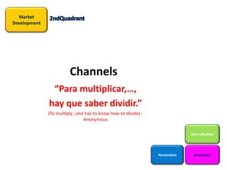 Channels “Para multiplicar,…,  hay que saber dividir.”  (To multiply…one has to know how to divide) -Anonymous 