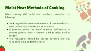 Moist Heat Methods of Cooking
Cook vegetables in minimum amount of time needed in a
small amount liquid to retain its nutr...