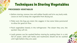 Techniques in Storing Vegetables
Before storing, remove ties and rubber bands and trim any leafy ends.
Leave an inch to ke...
