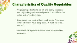 Characteristics of Quality Vegetables
Vegetable pods should be full and easily snapped,
not dry looking and are still gree...