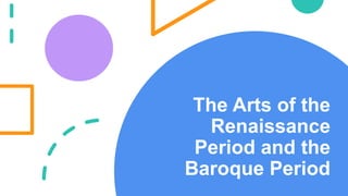 The Arts of the
Renaissance
Period and the
Baroque Period
 