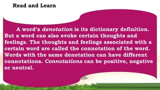 Read and Learn
A word’s denotation is its dictionary definition.
But a word can also evoke certain thoughts and
feelings. ...