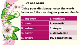 Do and Learn
Using your dictionary, copy the words
below and its meaning on your notebook.
1. suppose 6. capillary
2. menu...