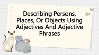 Describing Persons,
Places, Or Objects Using
Adjectives And Adjective
Phrases
 
