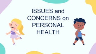 ISSUES and
CONCERNS on
PERSONAL
HEALTH
 