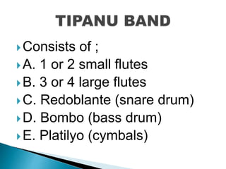 Consists of ;
A. 1 or 2 small flutes
B. 3 or 4 large flutes
C. Redoblante (snare drum)
D. Bombo (bass drum)
E. Platilyo (cymbals)
 