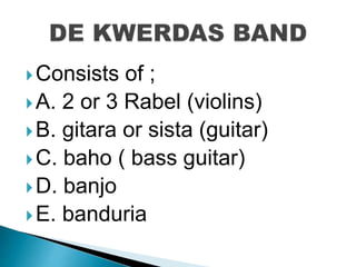 Consists of ;
A. 2 or 3 Rabel (violins)
B. gitara or sista (guitar)
C. baho ( bass guitar)
D. banjo
E. banduria
 