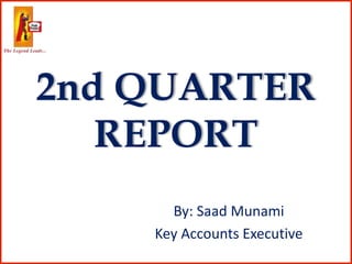 2nd QUARTER
REPORT
By: Saad Munami
Key Accounts Executive
 