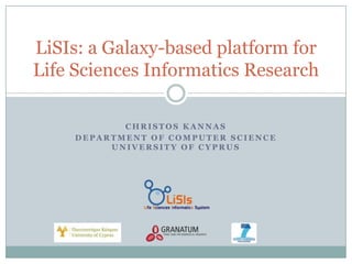 LiSIs: a Galaxy-based platform for
Life Sciences Informatics Research
CHRISTOS KANNAS
DEPARTMENT OF COMPUTER SCIENCE
UNIVERSITY OF CYPRUS

 
