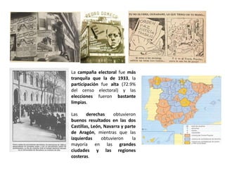 La campaña electoral fue más
tranquila que la de 1933, la
participación fue alta (72.9%
del censo electoral) y las
elecciones fueron bastante
limpias.
Las derechas obtuvieron
buenos resultados en las dos
Castillas, León, Navarra y parte
de Aragón, mientras que las
izquierdas obtuvieron la
mayoría en las grandes
ciudades y las regiones
costeras.
 