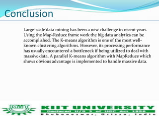 Conclusion 
Large-scale data mining has been a new challenge in recent years. 
Using the Map-Reduce frame work the big dat...
